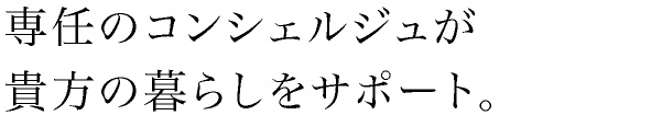 専任のコンシェルジュが貴方の暮らしをサポート。
