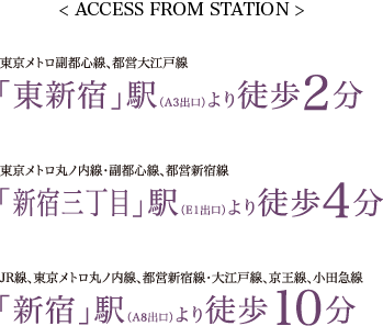 < ACCESS FROM STATION > 東新宿駅徒歩2分、新宿三丁目駅徒歩4分、新宿駅徒歩10分